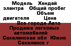  › Модель ­ Хендай элантра › Общий пробег ­ 188 000 › Объем двигателя ­ 16 › Цена ­ 350 000 - Все города Авто » Продажа легковых автомобилей   . Сахалинская обл.,Южно-Сахалинск г.